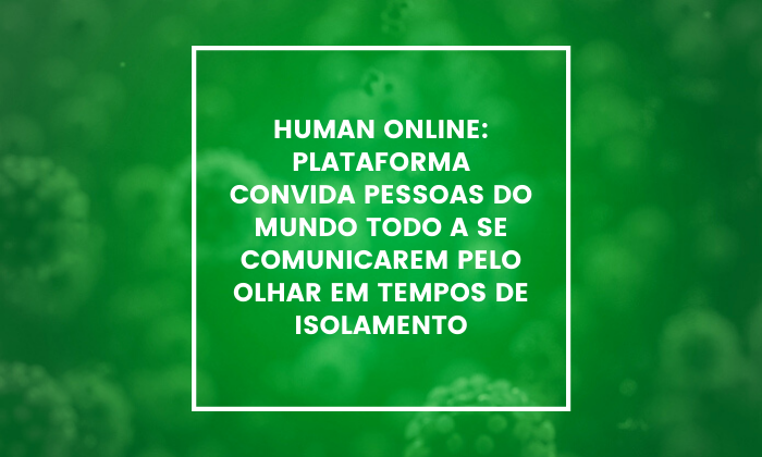  human-online-plataforma-convida-pessoas-do-mundo-todo-a-se-comunicarem-pelo-olhar-em-tempos-de-isolamento 